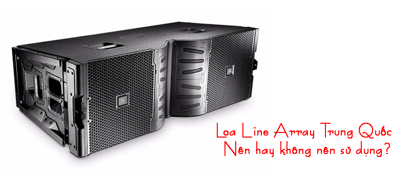 Có nên mua loa line Array Trung Quốc hay không