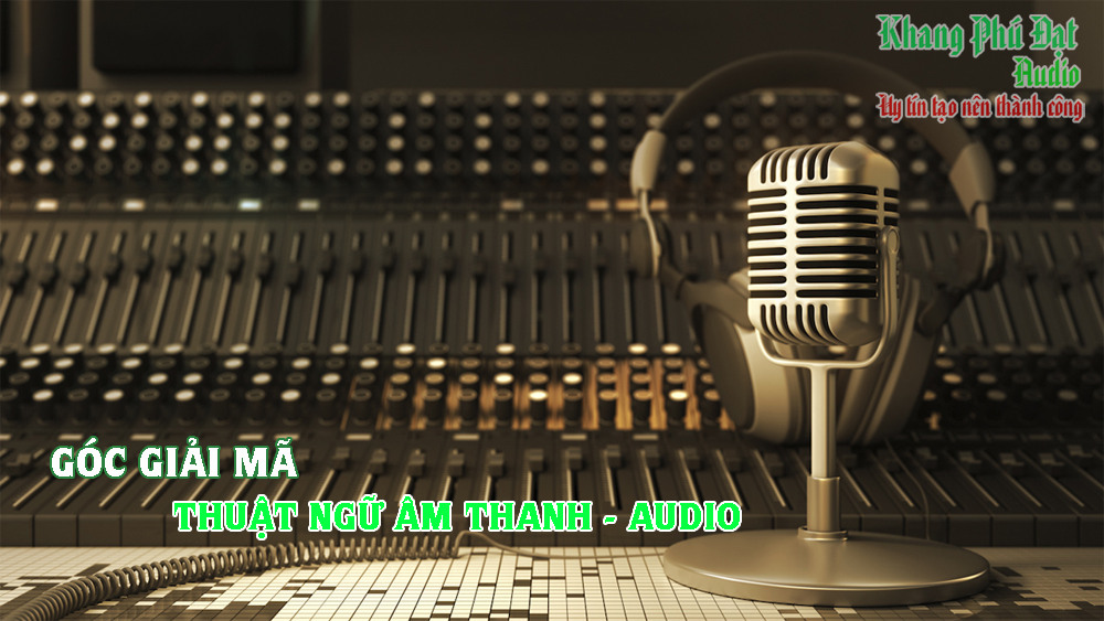 Giải mã những thuật ngữ chuyên ngành âm thanh - Audio Phần 1